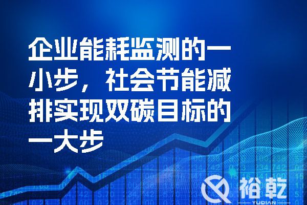 企業(yè)能耗監(jiān)測的一小步，社會節(jié)能減排實現(xiàn)雙碳目標的一大步
