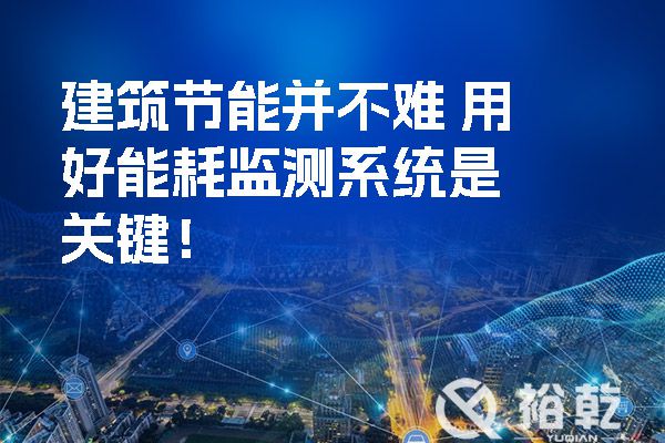 建筑節(jié)能并不難-用好能耗監(jiān)測系統(tǒng)是關鍵！.jpg
