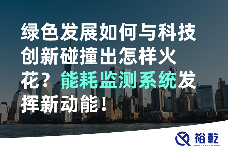 綠色發(fā)展如何與科技創(chuàng)新碰撞出怎樣火花？能耗監(jiān)測系統(tǒng)發(fā)揮新動能！