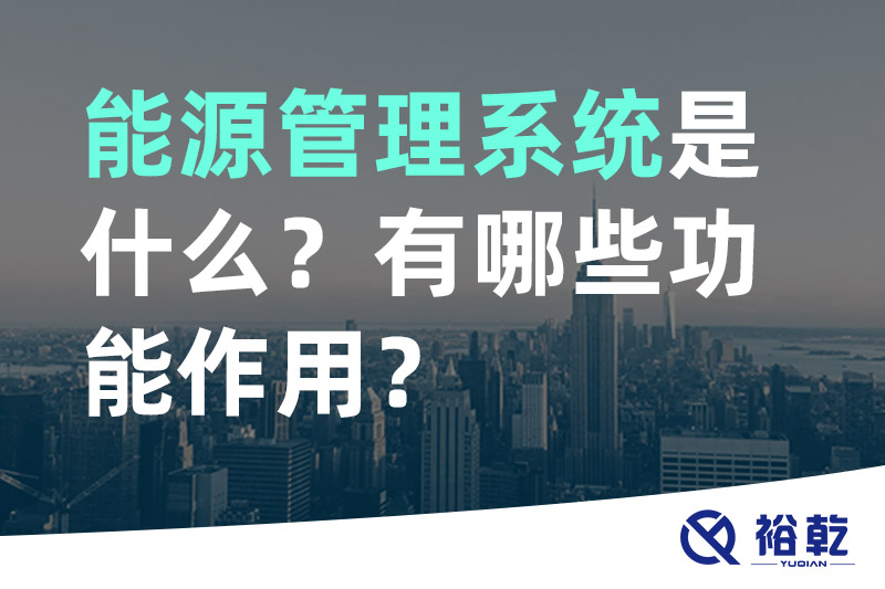 能源管理系統(tǒng)是什么？_能源管理系統(tǒng)有哪些功能作用？