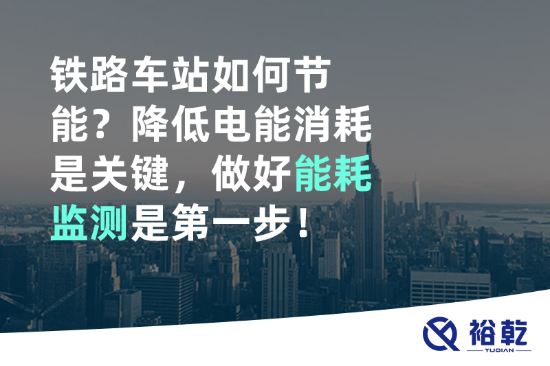 鐵路車站如何節(jié)能？降低電能消耗是關(guān)鍵，做好能耗監(jiān)測是第一步！