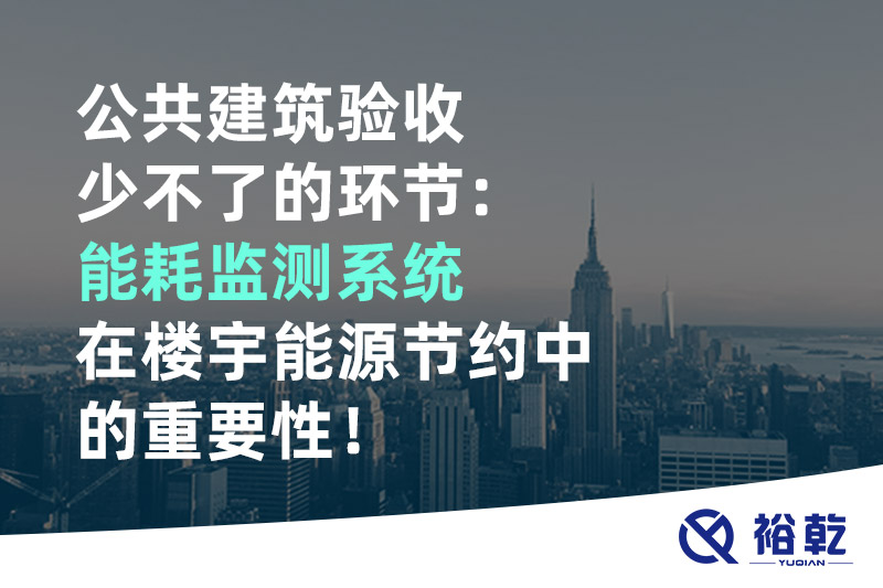 公共建筑驗(yàn)收少不了的環(huán)節(jié)：能耗監(jiān)測(cè)系統(tǒng)在樓宇能源節(jié)約中的重要性！