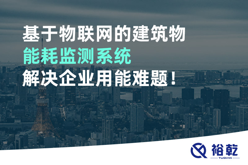 基于物聯(lián)網(wǎng)的建筑物能耗監(jiān)測系統(tǒng)解決企業(yè)用能難題！