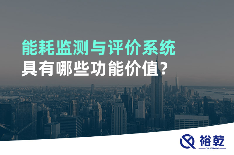 能耗監(jiān)測與評(píng)價(jià)系統(tǒng)具有哪些功能價(jià)值？