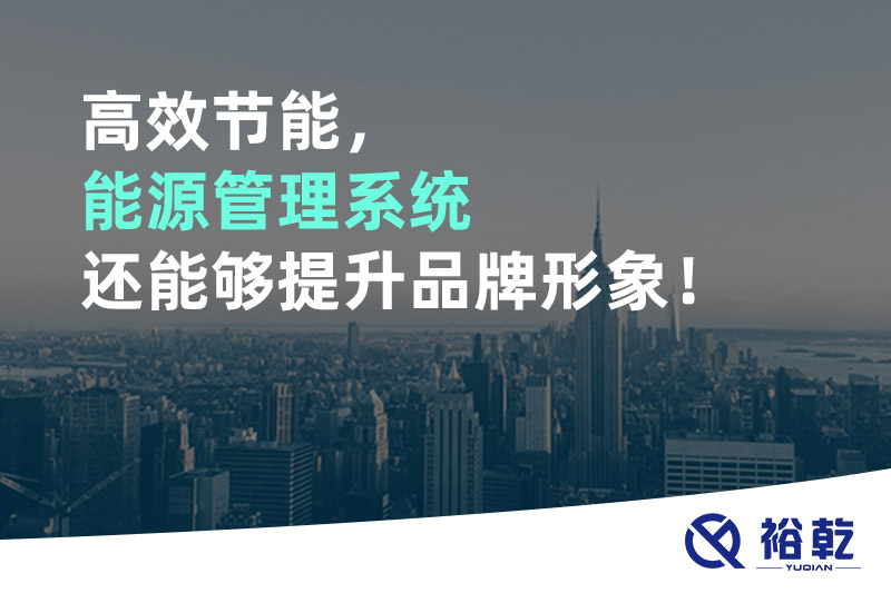 高效節(jié)能，能源管理系統(tǒng)還能夠提升品牌形象！