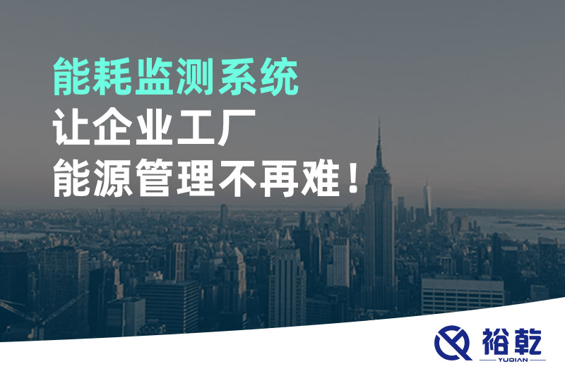 能耗監(jiān)測系統(tǒng)讓企業(yè)工廠能源管理不再難！