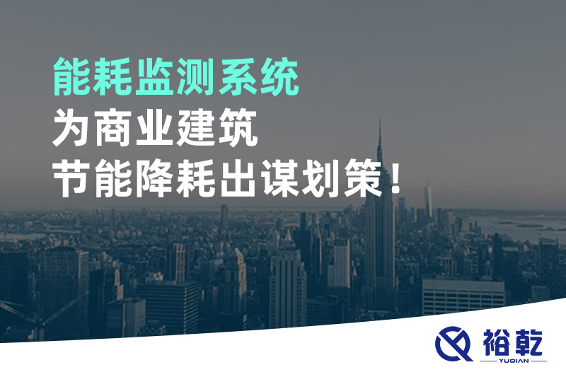 能耗監(jiān)測(cè)系統(tǒng)為商業(yè)建筑節(jié)能降耗出謀劃策！