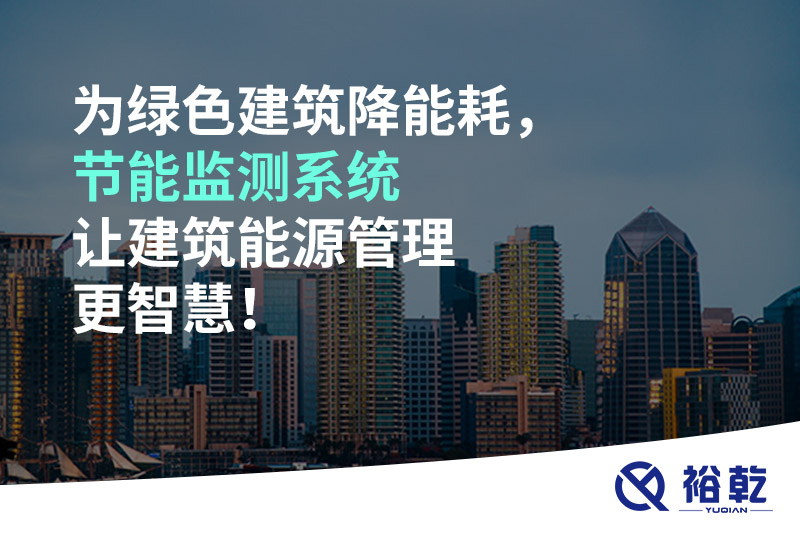 為綠色建筑降能耗，節(jié)能監(jiān)測系統(tǒng)讓建筑能源管理更智慧！