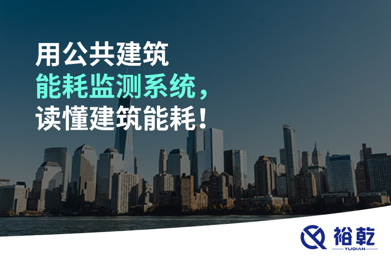 用公共建筑能耗監(jiān)測(cè)系統(tǒng)，讀懂建筑能耗！