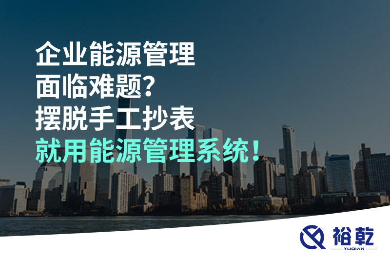 企業(yè)能源管理面臨難題？擺脫手工抄表就用能源管理系統(tǒng)！