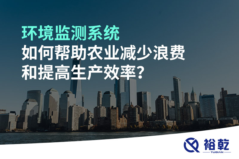 環(huán)境監(jiān)測系統(tǒng)如何幫助農業(yè)減少浪費和提高生產效率？