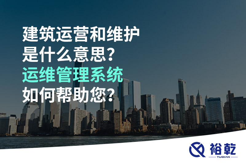 建筑運(yùn)營和維護(hù)是什么意思？ 建筑運(yùn)維管理系統(tǒng)如何幫助您？