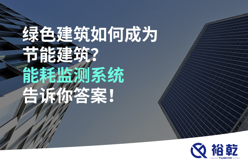 綠色建筑如何成為節(jié)能建筑？能耗監(jiān)測系統(tǒng)告訴你答案！