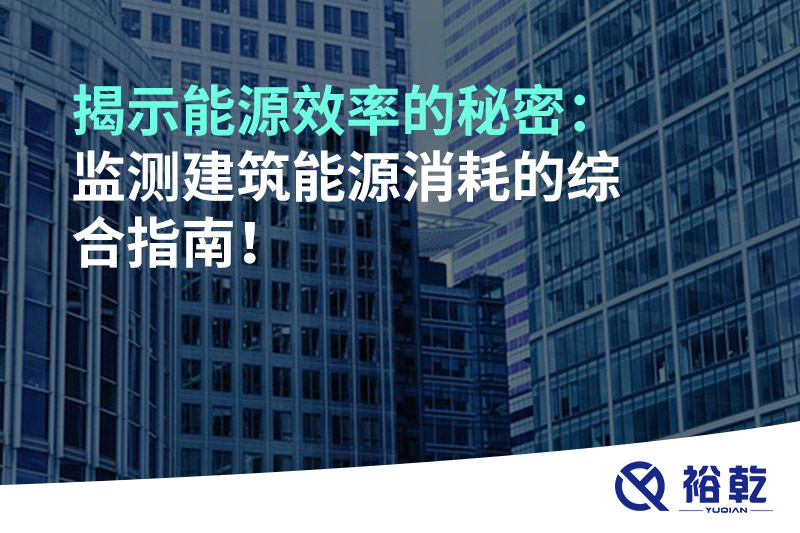 揭示能源效率的秘密：監(jiān)測(cè)建筑能源消耗的綜合指南！