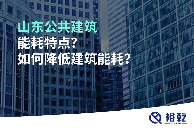 山東公共建筑能耗特點(diǎn)？如何降低建筑能耗？