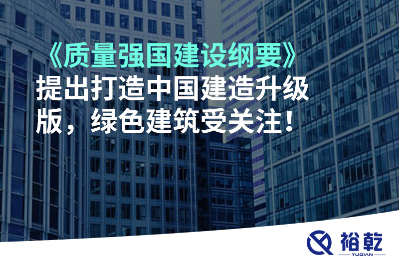 《質量強國建設綱要》提出打造中國建造升級版，綠色建筑受關注！