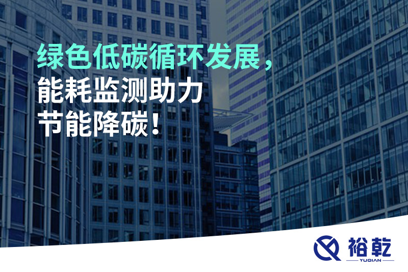 綠色低碳循環(huán)發(fā)展，能耗監(jiān)測助力節(jié)能降碳！