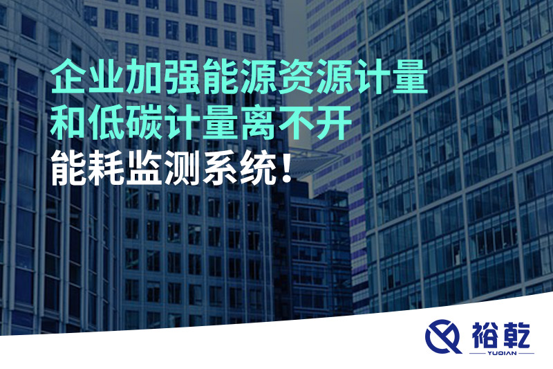 企業(yè)加強(qiáng)能源資源計(jì)量和低碳計(jì)量離不開能耗監(jiān)測系統(tǒng)！