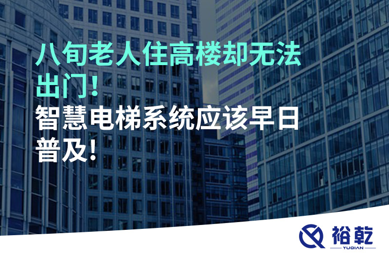八旬老人住高樓卻無法出門，智慧電梯系統(tǒng)應(yīng)該早日普及!