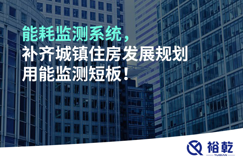 能耗監(jiān)測系統(tǒng)，補齊城鎮(zhèn)住房發(fā)展規(guī)劃用能監(jiān)測短板！