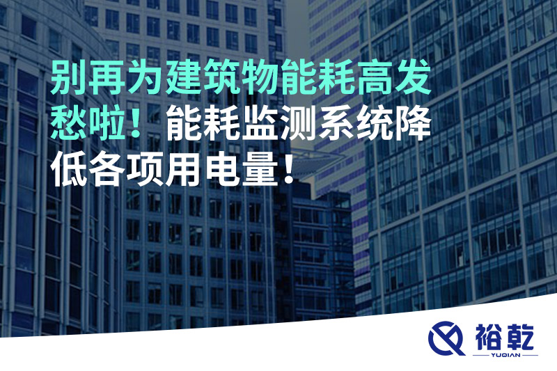 別再為建筑物能耗高發(fā)愁啦！能耗監(jiān)測系統降低各項用電量！