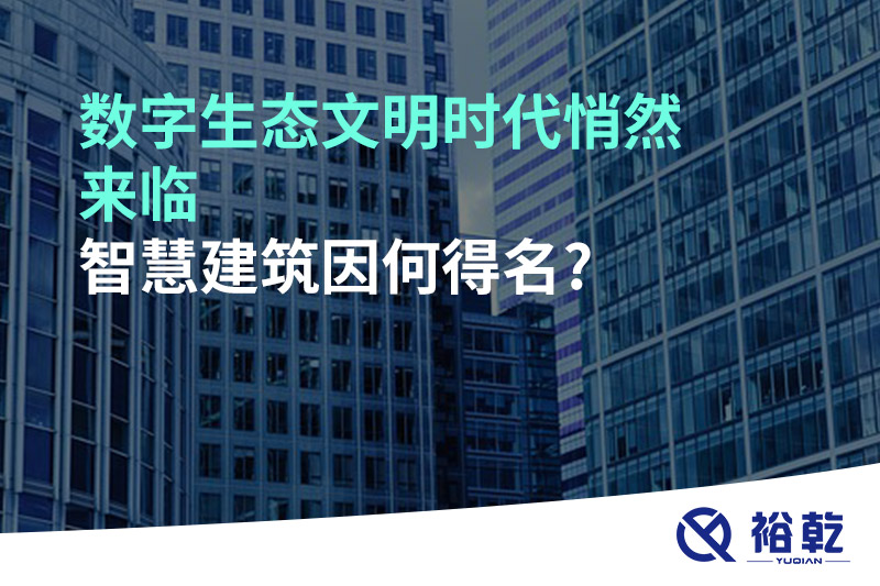 數(shù)字生態(tài)文明時(shí)代悄然來(lái)臨，智慧建筑因何得名?
