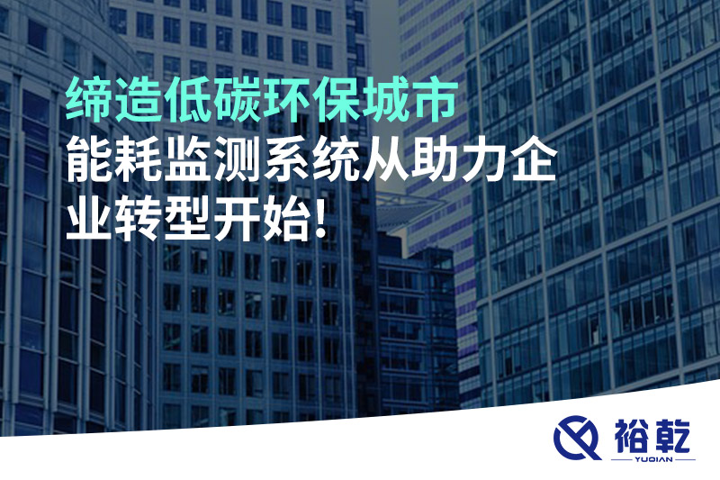 締造低碳環(huán)保城市，能耗監(jiān)測系統(tǒng)從助力企業(yè)轉(zhuǎn)型開始!