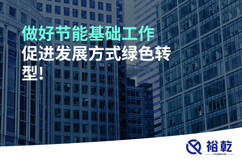 做好節(jié)能基礎(chǔ)工作，促進(jìn)發(fā)展方式綠色轉(zhuǎn)型!