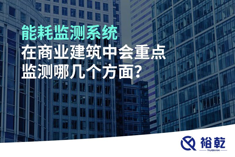 能耗監(jiān)測系統(tǒng)在商業(yè)建筑中會重點監(jiān)測哪幾個方面？