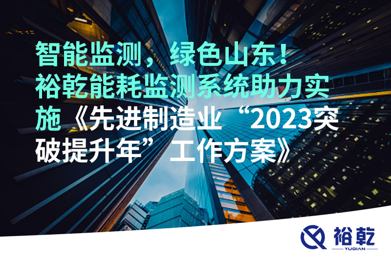 智能監(jiān)測，綠色山東！裕乾能耗監(jiān)測系統(tǒng)助力實施《先進制造業(yè)“2023突破提升年”工