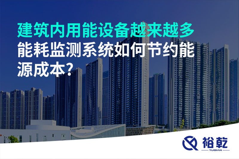 建筑內(nèi)用能設備越來越多，能耗監(jiān)測系統(tǒng)如何節(jié)約能源成本?