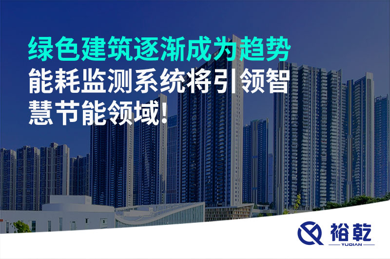 綠色建筑逐漸成為趨勢(shì)，能耗監(jiān)測(cè)系統(tǒng)將引領(lǐng)智慧節(jié)能領(lǐng)域!