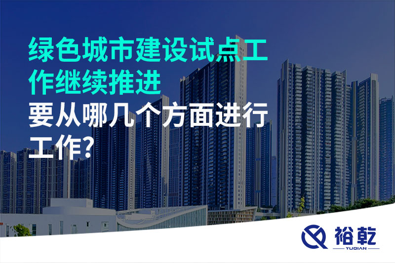 綠色城市建設(shè)試點工作繼續(xù)推進，要從哪幾個方面進行工作?