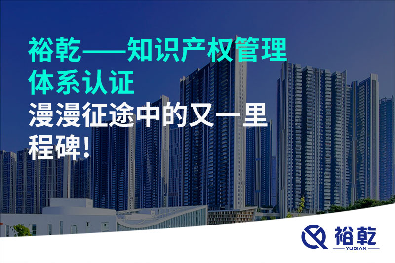 裕乾——知識產(chǎn)權(quán)管理體系認證，漫漫征途中的又一里程碑!