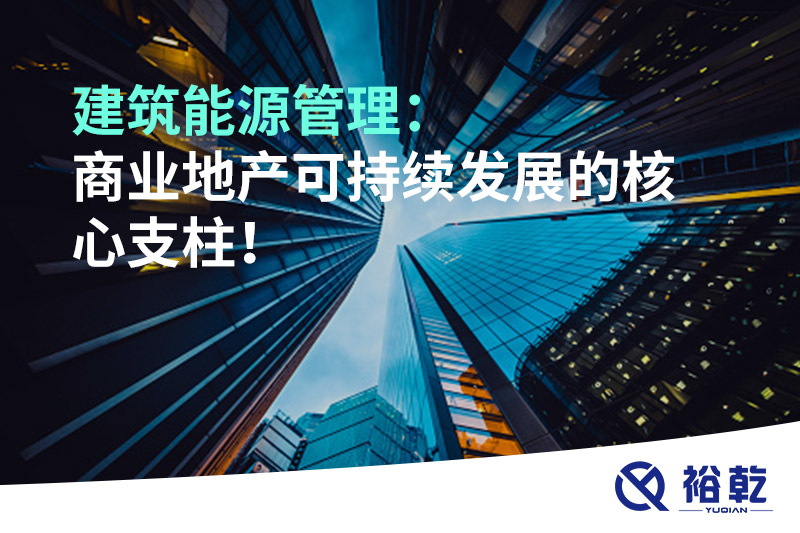 建筑能源管理：商業(yè)地產(chǎn)可持續(xù)發(fā)展的核心支柱！