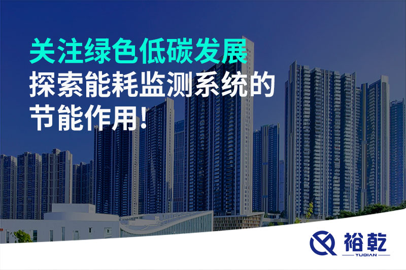 關(guān)注綠色低碳發(fā)展，探索能耗監(jiān)測系統(tǒng)的節(jié)能作用!